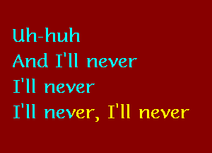 Uh-huh
And I'll never

I'll never
I'll never, I'll never