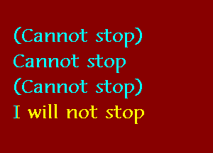 (Cannot stop)
Cannot stop

(Cannot stop)
I will not stop