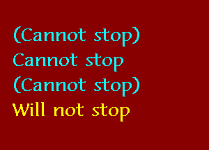 (Cannot stop)
Cannot stop

(Cannot stop)
Will not stop