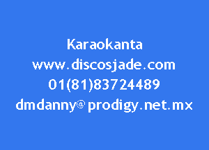 Karaokanta
www. discosjade.com

01(81)83724489
dmdanny? prodigy. net. mx