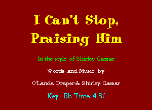 I Cangt Stop.
Praising Him
In tho style of Shirlqv Omar
Words andMuuc by

O'Landa Drapa'vk Slurlcy Caconr

Key 313 Tune 4 SC I