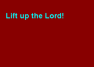 Lift up the Lord!