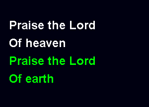 Praise the Lord
Of heaven

Praise the Lord
Of earth