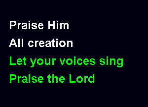 Praise Him
All creation

Let your voices sing
Praise the Lord