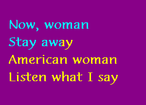 Now, woman
Stay away

American woman
Listen what I say