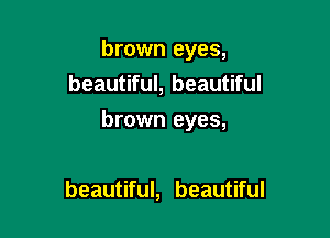 brown eyes,
beautiful, beautiful

brown eyes,

beautiful, beautiful
