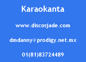 Karaokanta

www.discosjade.com

dmdannyi? prodigy.net.mx

01(81)83724489
