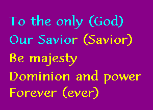 To the only (God)
Our Savior (Savior)
Be majesty

Dominion and power
Forever (ever)