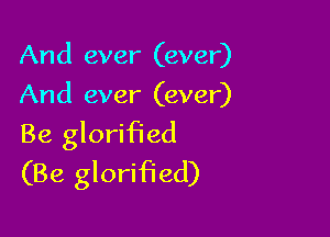 And ever (ever)
And ever (ever)

Be glorified
(Be glorified)