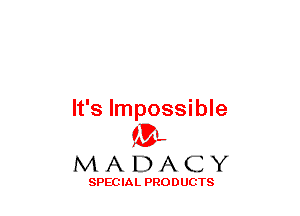 It's Impossible
(3-,

MADACY

SPECIAL PRODUCTS