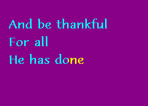 And be thankful

For all

He has done