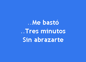 ..Me bastc')

..Tres minutos
Sin abrazarte