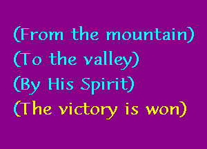 (From the mountain)

(To the valley)

(By His Spirit)
(The victory is won)