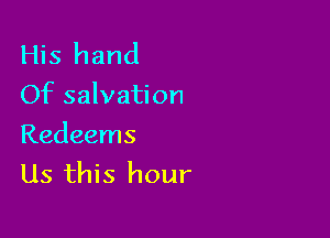 His hand
Of salvation

Redeems
Us this hour