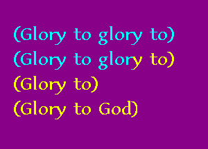 (Glory to glory to)
(Glory to glory to)

(Glory to)
(Glory to God)