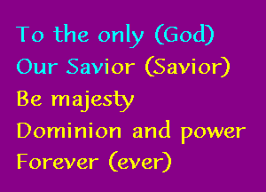 To the only (God)
Our Savior (Savior)
Be majesty

Dominion and power
Forever (ever)