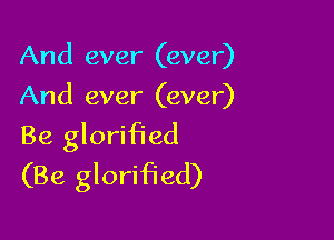 And ever (ever)
And ever (ever)

Be glorified
(Be glorified)