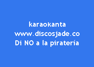 karaokanta

www.discosjade.co
Di N0 a la pirateria