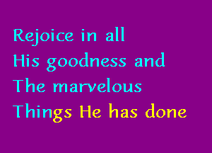 Rejoice in all
His goodness and

The marvelous
Things He has done