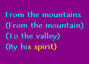 From the mountains
(From the mountain)

(To the valley)
(By his spirit)