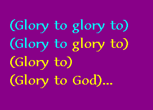 (Glory to glory to)
(Glory to glory to)

(Glory to)
(Glory to God)...