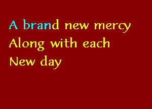 A brand new mercy

Along with each
New day