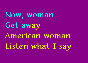 Now, woman
Get away

American woman
Listen what I say