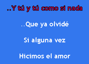 ..Que ya olvid

Si alguna vez

Hicimos el amor