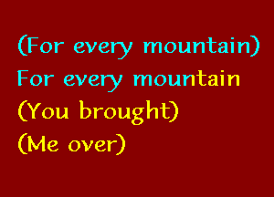 (For every mountain)
For every mountain

(You brought)
(Me over)