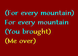 (For every mountain)
For every mountain

(You brought)
(Me over)