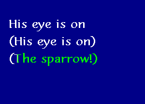 His eye is on
(His eye is on)

(The sparrow!)