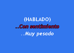 (HABLADO)

..Muy pesado