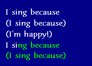 I sing because
(I sing because)

(I'm happy!)
I sing because
(I sing because)