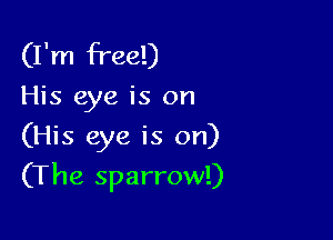 (I'm free!)

His eye is on

(His eye is on)

(The sparrow!)