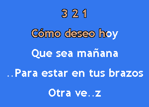 321

Cbmo deseo hoy

Que sea mariana
..Para estar en tus brazos

Otra ve. .z