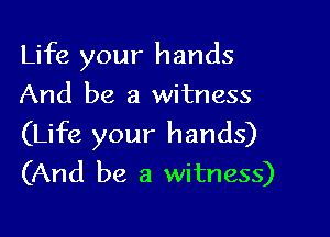 Life your hands
And be a witness

(Life your hands)
(And be a witness)