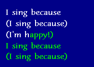 I sing because
(I sing because)

(I'm happy!)
I sing because
(I sing because)