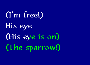 (I'm free!)
His eye

(His eye is on)

(The sparrow!)