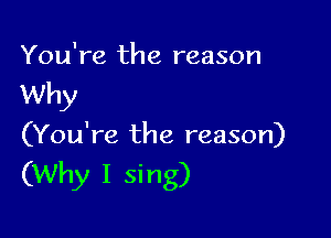 You're the reason

Why

(You're the reason)

(Why I sing)