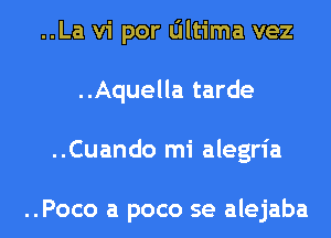 ..La vi por Oltima vez
..Aquella tarde
..Cuando mi alegria

..Poco a poco se alejaba