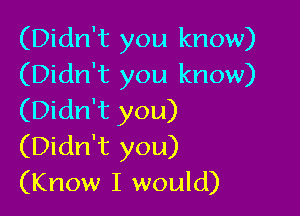 (Didn't you know)
(Didn't you know)

(Didn't you)
(Didn't you)
(Know I would)