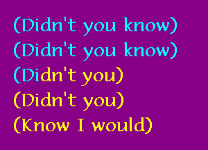 (Didn't you know)
(Didn't you know)

(Didn't you)
(Didn't you)
(Know I would)