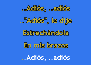 ..Adi6s, ..ad1'65

.. Adi6s, le dije

Estrechandola

En mis brazos

..Adi6s, ..adi65