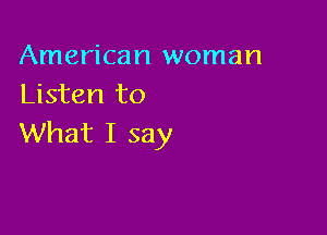 American woman
Listen to

What I say