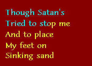 Though Satan's
Tried to stop me

And to place

My feet on
Sinking sand