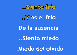 ..Siento frio
..Y es el frio
De la ausencia

..Siento miedo

..Miedo del olvido