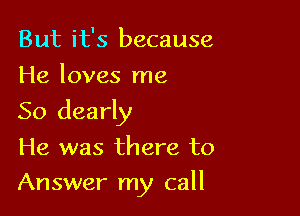 But it's because
He loves me

50 clearly

He was there to

Answer my call