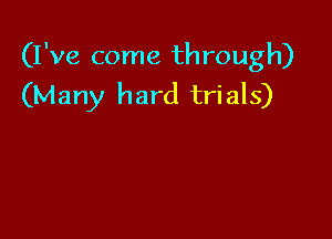 (I've come through)
(Many hard trials)