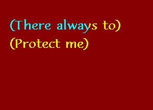 (There always to)
(Protect me)
