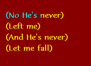 (No He's never)

(Left me)

(And He's never)
(Let me fall)